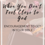 When You Don’t Feel Close To God | Encouragement To Get In Your Bible
