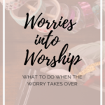 Turn Your Worry Into Worship